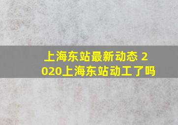 上海东站最新动态 2020上海东站动工了吗